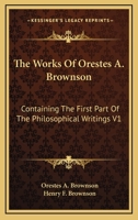 The Works Of Orestes A. Brownson: Containing The First Part Of The Philosophical Writings V1 1425492703 Book Cover