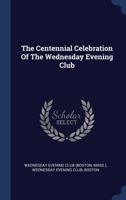 The Centennial Celebration of the Wednesday Evening Club 1246745038 Book Cover