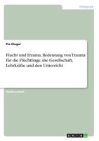 Flucht und Trauma. Bedeutung von Trauma für die Flüchtlinge, die Gesellschaft, Lehrkräfte und den Unterricht 3668478139 Book Cover