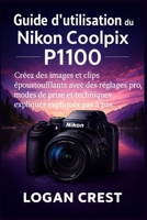 Guide d'utilisation du Nikon Coolpix P1100: Créez des images et clips époustouflants avec des réglages pro, modes de prise et techniques créatives expliqués pas à pas. (French Edition) B0G5WHNQ9L Book Cover