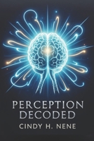 PERCEPTION DECODED: Unlocking the Secrets Behind How We See the World B0H7FHM92K Book Cover