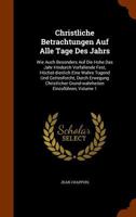 Christliche Betrachtungen Auf Alle Tage Des Jahrs: Wie Auch Besonders Auf Die Hohe Das Jahr Hindurch Vorfallende Fest, Hochst-Dienlich Eine Wahre Tugend Und Gottesforcht, Durch Erwegung Christlicher G 117890251X Book Cover