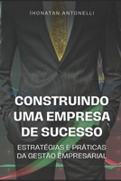 CONSTRUINDO UMA EMPRESA DE SUCESSO: ESTRATÉGIAS E PRÁTICAS DA GESTÃO EMPRESARIAL B0C6P4TXXX Book Cover