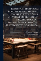 Report On Technical Education And Manual Training At The Paris Universal Exhibition Of 1889, And In Great Britain, France, And The United States Of America 1245064363 Book Cover