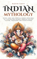 Indian Mythology: Myths, gods and spiritual heroes from India in a fascinating journey through ancient culture, traditions and sacred wisdom B0FG273CW9 Book Cover