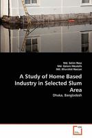A Study of Home Based Industry in Selected Slum Area: Dhaka, Bangladesh 3639285522 Book Cover
