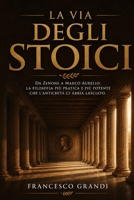 La Via degli Stoici: Il manuale pratico della filosofia stoica da Zenone a Marco Aurelio: come usare la saggezza antica per affrontare il cambiamento, gestire le emozioni e vivere con virtu B0H59LCFKF Book Cover