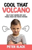 Cool That Volcano: How to Help Children Stay Calm, Manage Anger and Master Emotions 1986036111 Book Cover