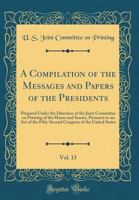 A Compilation of the Messages and Papers of the Presidents, Vol. 13: Prepared Under the Direction of the Joint Committee on Printing of the House and ... of the United States 0265411785 Book Cover