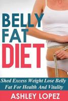 Belly Fat Diet: Shed Excess Weight Lose Belly Fat For Health And Vitality 1500270229 Book Cover