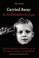 Carried Away: To an Insane Asylum: Reminiscences of Growing Up in an Insane Asylum in Reykjavik 1478146818 Book Cover