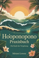 Ho‘oponopono Praxisbuch – Die Kraft der Vergebung: Selbstheilung, Vergebung und innere Balance mit der hawaiianischen Ho‘oponopono-Methode (German Edition) B0FRB3ZBPP Book Cover