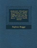 Akademiske Afhandlinger Til Professor Dr. Sophus Bugge Ved Hans 25-Aars Jubilaeum Den 2den Mai 1899: Fra Taknemmelige Elever 102240573X Book Cover