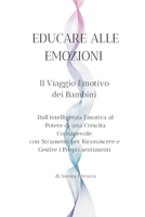 EDUCARE ALLE EMOZIONI: Il viaggio emotivo dei bambini: Dall'intelligenza Emotiva al Potere di una Crescita Consapevole, con Strumenti per ... i Propri Sentimenti. (Italian Edition) B0CMMSB9XF Book Cover