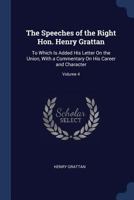 The Speeches of the Right Hon. Henry Grattan: To Which Is Added His Letter on the Union, with a Commentary on His Career and Character, Volume 4 1376429357 Book Cover