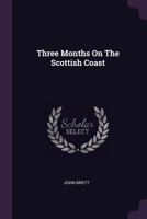 Three Months On The Scottish Coast, A Series Of Sketches And Pictures: Painted During The Summer Of The Present Year 1378536908 Book Cover