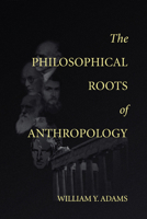 The Philosophical Roots of Anthropology (Center for the Study of Language and Information - Lecture Notes) 1575861283 Book Cover