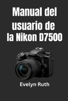 Manual del usuario de la Nikon D7500: Instrucciones paso a paso para fotos extraordinarias B0G5ZMZ6BF Book Cover