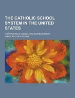 The Catholic School System in the United States; Its Principles, Origin, and Establishment 1017555656 Book Cover