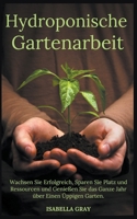 Hydroponische Gartenarbeit Wachsen Sie Erfolgreich, Sparen Sie Platz und Ressourcen und Genießen Sie das Ganze Jahr über Einen Üppigen Garten. (German Edition) B0CNWF839K Book Cover