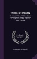 Thomas de Quincey: His Life and Writings, with Unpublished Correspondence. New Ed., Thoroughly REV. and Rearranged with Additional Matter Volume 2 1347414517 Book Cover