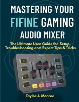 Mastering Your Fifine Gaming Audio Mixer: The Ultimate User Guide for Setup, Troubleshooting and Expert Tips & Tricks B0FK3CZ7L9 Book Cover