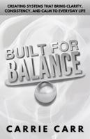 Built for Balance: Creating Systems that Bring Clarity, Consistency, and Calm to Everyday Life 1966152914 Book Cover