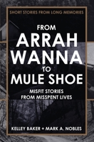 From Arrah Wanna to Mule Shoe: Misfit Stories from Misspent Lives 0578612356 Book Cover
