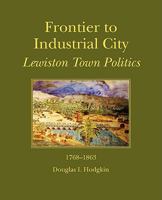 Frontier to Industrial City: Lewiston Town Politics 1768-1863 1934949108 Book Cover