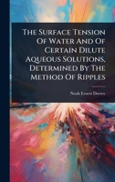 The Surface Tension Of Water And Of Certain Dilute Aqueous Solutions, Determined By The Method Of Ripples 1024934365 Book Cover