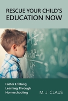 Rescue Your Child’s Education Now: Foster Lifelong Learning Through Homeschooling 1664275150 Book Cover