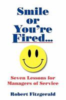 Smile or You're Fired...: Seven Lessons for Managers of Service 144865968X Book Cover