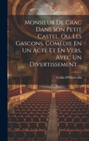 Monsieur De Crac Dans Son Petit Castel, Ou, Les Gascons, Comédie En Un Acte Et En Vers, Avec Un Divertissement ... 1021892262 Book Cover