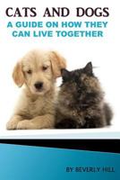 Cats and Dogs: A Guide On How They Can Live together 1523764813 Book Cover