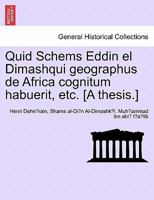 Quid Schems Eddin El Dimashqui Geographus De Africa Cognitum Habuerit... 124134017X Book Cover