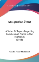 Antiquarian Notes: a series of papers regarding families and places in the Highlands. 1147610126 Book Cover
