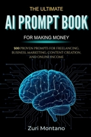 The Ultimate AI Prompt Book for Making Money: 500 Proven Prompts for Freelancing, Business, Marketing, Content Creation, and Online Income B0GP1TKJ2K Book Cover