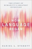 How Language Began. The Story of Humanity's Greatest Invention 1631496263 Book Cover