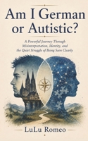 Am I German or Autistic?: A Powerful Journey Through Misinterpretation, Identity, and the Quiet Struggle of Being Seen Clearly 1105338703 Book Cover