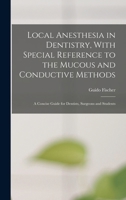 Local Anesthesia in Dentistry, With Special Reference to the Mucous and Conductive Methods: A Concise Guide for Dentists, Surgeons and Students 1015888895 Book Cover