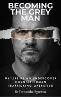 BECOMING THE GREY MAN: My Life As An Undercover Counter-Human Trafficking Operative B0GY96M4MQ Book Cover