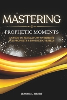 MASTERING PROPHETIC MOMENTS B0H9H4T686 Book Cover