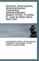 America, Americanism, Americanization: Containing Americanization Speech of Hon. Franklin K. Lane at 111079276X Book Cover