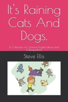 It's Raining Cats And Dogs.: A Collection of Common English Idioms and Colloquialisms 1838466584 Book Cover