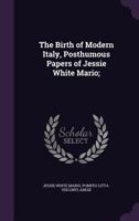 The Birth of Modern Italy, Posthumous Papers of Jessie White Mario; 1347498672 Book Cover