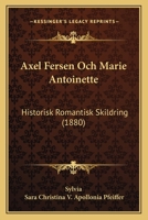 Axel Fersen Och Marie Antoinette: Historisk Romantisk Skildring (1880) 1160803803 Book Cover