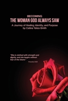 Becoming The Woman God Always Saw: A Journey of Healing, Identity, and Purpose B0GXLM7J83 Book Cover