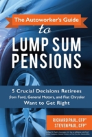 The Autoworker's Guide to Lump Sum Pensions : 5 Crucial Decisions Retirees from Ford, General Motors, and Fiat-Chrysler Want to Get Right 1088885632 Book Cover