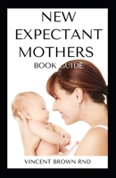 NEW EXPECTANT MOTHERS BOOK GUIDE: All You Need To Know About A Pregnant Woman And Guide To Pregnancy B08MRW6MTZ Book Cover