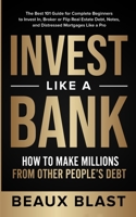 Invest Like a Bank: How to Make Millions From Other People's Debt.: The Best 101 Guide for Complete Beginners to Invest In, Broker or Flip Real Estate Debt, Notes, and Distressed Mortgages Like a Pro 1953493041 Book Cover